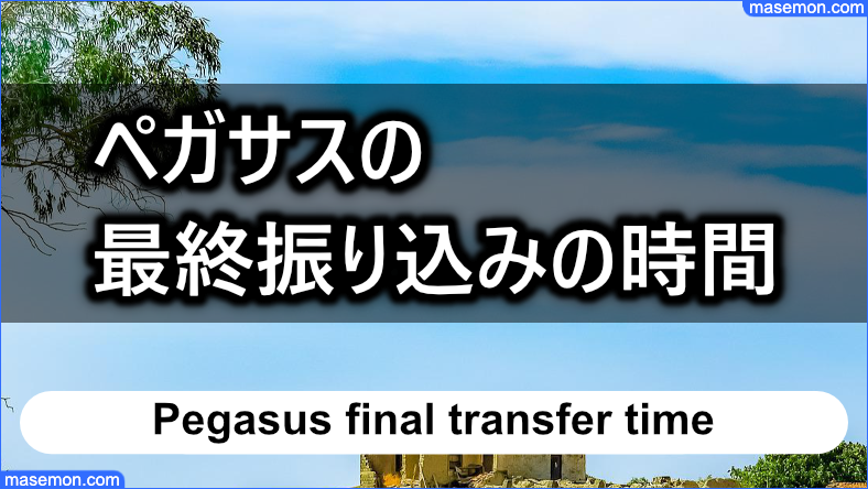 ペガサスの最終振り込みの時間とは