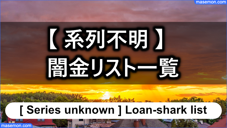 【 系列不明 】闇金リスト一覧